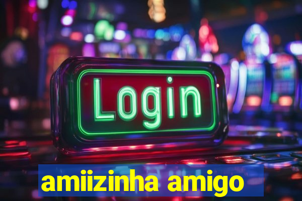 amiizinha amigo